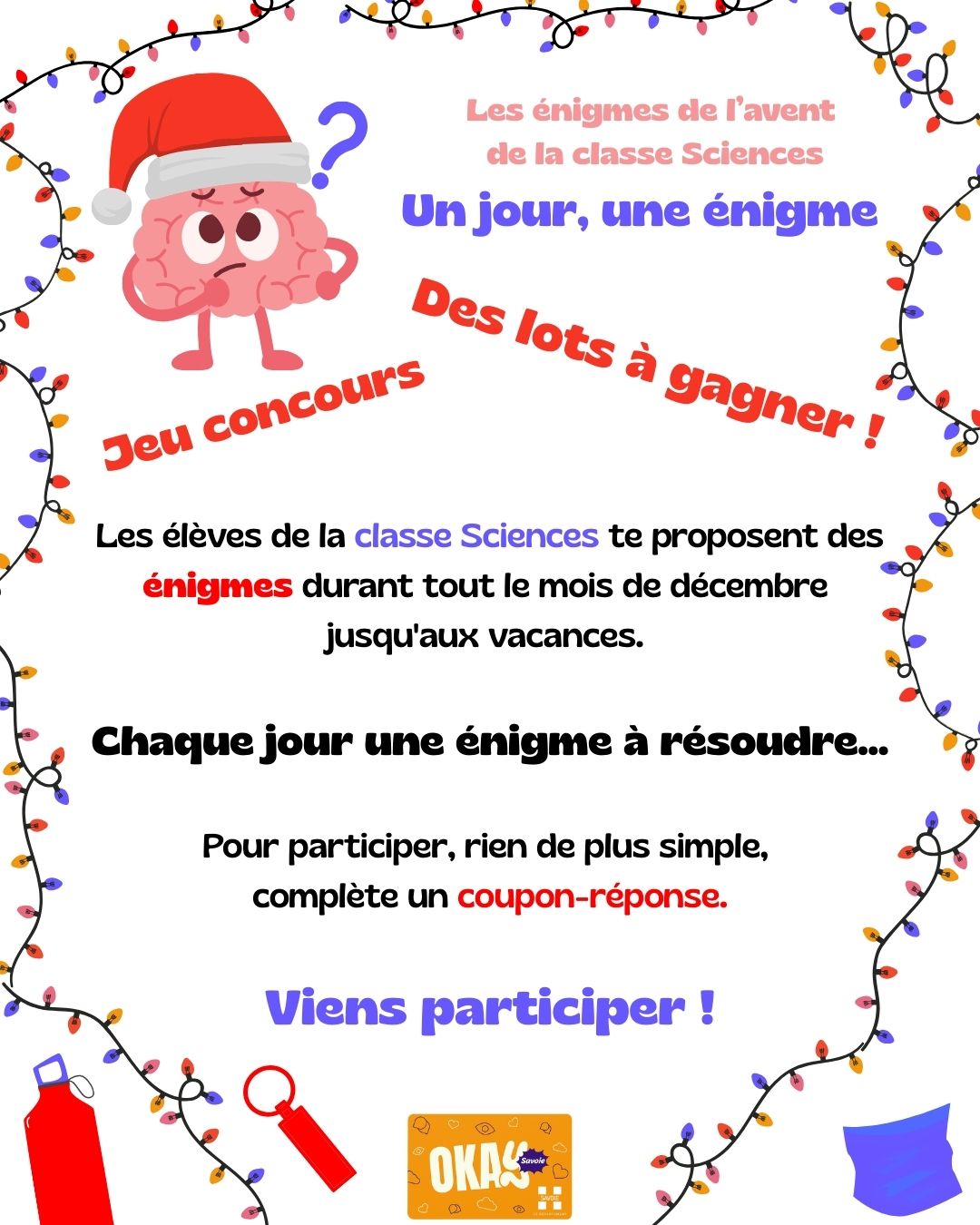 Les élèves de la classe Sciences te proposent des énigmes de l'avent durant tout le mois de décembre jusqu'aux vacances.  Chaque jour une énigme scientifique à résoudre... Pour participer, rien de plus simple, un coupon-réponse, disponible à côté de la Vie Scolaire, sera à compléter. Des lots à gagner !